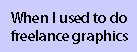 When I used to do freelance graphics